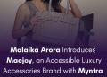 Malaika Arora lansira Maejoy, pristupačnu marku luksuznih dodataka s Myntrom